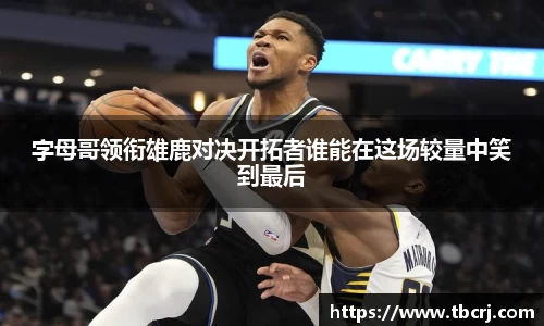 字母哥领衔雄鹿对决开拓者谁能在这场较量中笑到最后